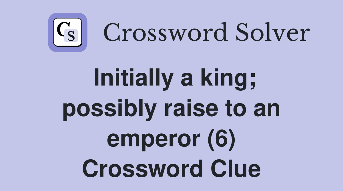 Initially a king; possibly raise to an emperor (6) Crossword Clue